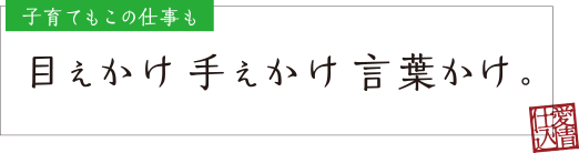 目えかけ手えかけ言葉かけ。